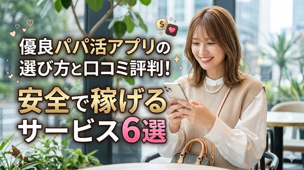 優良パパ活アプリの選び方と口コミ評判！安全で稼げるサービス6選